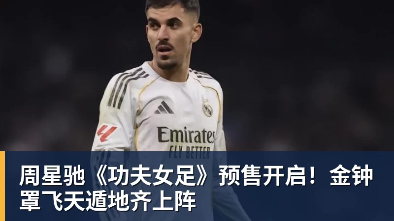 九游体育周星驰《功夫女足》预售开启！金钟罩飞天遁地齐上阵