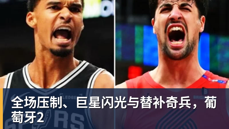 九游体育全场压制、巨星闪光与替补奇兵，葡萄牙2
