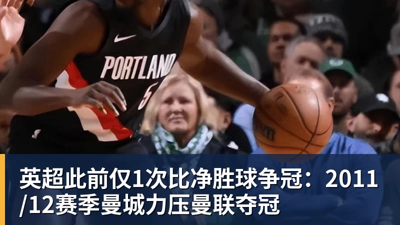 九游体育英超此前仅1次比净胜球争冠：2011/12赛季曼城力压曼联夺冠
