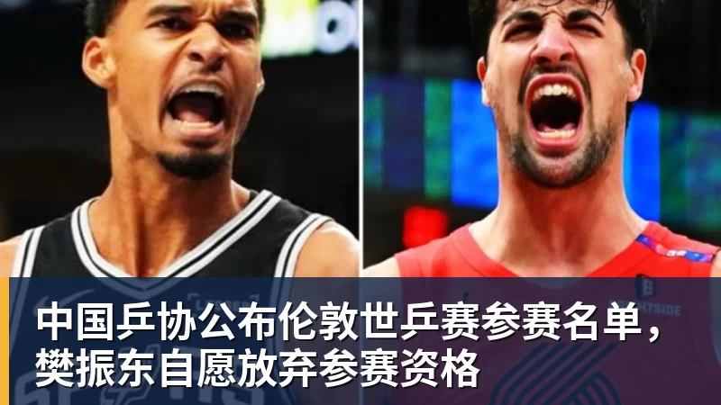 九游体育中国乒协公布伦敦世乒赛参赛名单，樊振东自愿放弃参赛资格