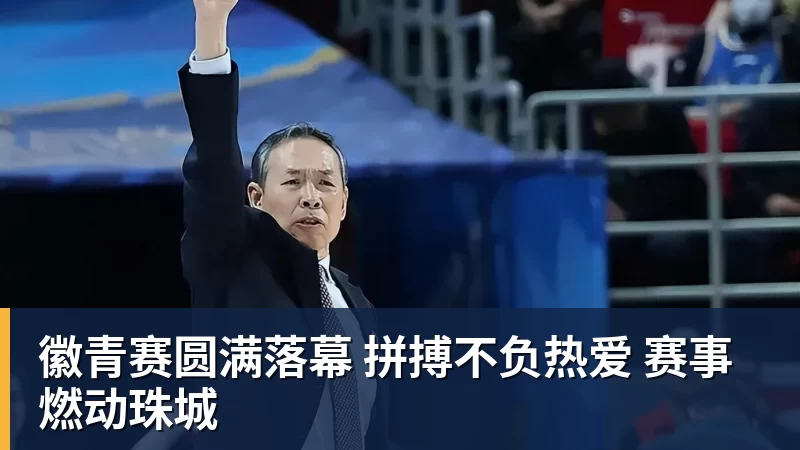 九游体育徽青赛圆满落幕 拼搏不负热爱 赛事燃动珠城