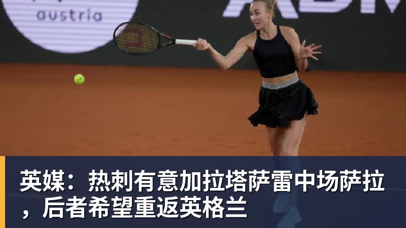 九游体育英媒：热刺有意加拉塔萨雷中场萨拉，后者希望重返英格兰